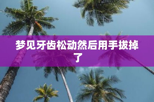 梦见牙齿松动然后用手拔掉了