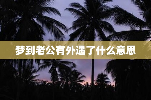 梦到老公有外遇了什么意思