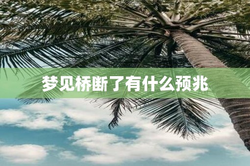 梦见桥断了有什么预兆