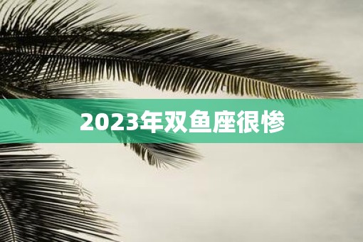 2023年双鱼座很惨