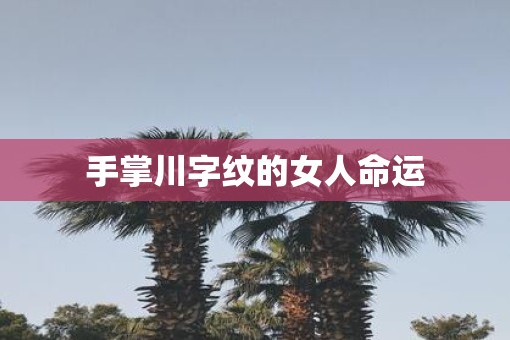 手掌川字纹的女人命运