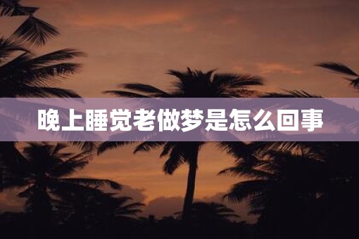 晚上睡觉老做梦是怎么回事