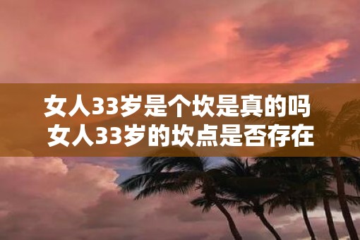 女人33岁是个坎是真的吗 女人33岁的坎点是否存在 女人33岁是个坎是真的吗 女人33岁的坎点是否存在