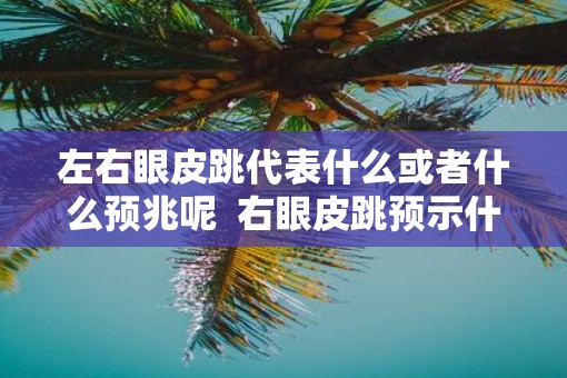 左右眼皮跳代表什么或者什么预兆呢  右眼皮跳预示什么吉凶