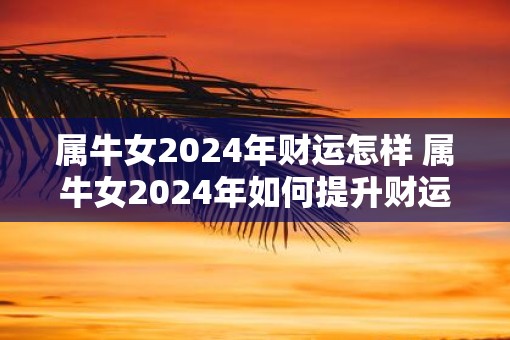 属牛女2025年财运怎样 属牛女2025年如何提升财运