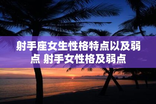 射手座女生性格特点以及弱点 射手女性格及弱点