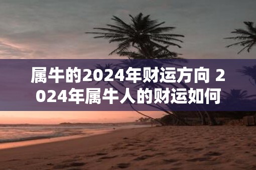属牛的2025年财运方向 2025年属牛人的财运如何