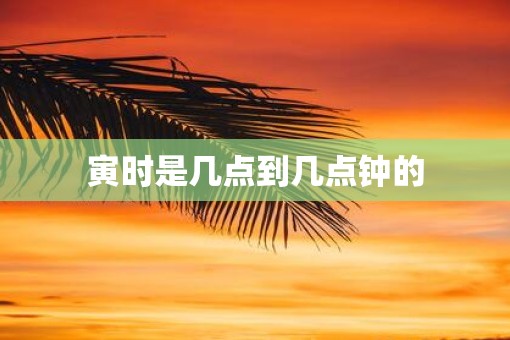 寅时是几点到几点钟的
