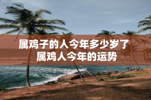 属鸡子的人今年多少岁了  属鸡人今年的运势