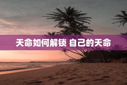 天命如何解锁 自己的天命