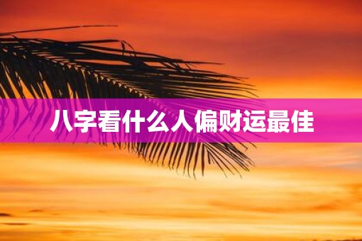 八字看什么人偏财运最佳