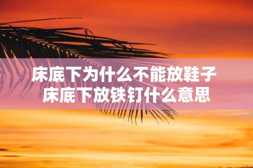 床底下为什么不能放鞋子 床底下放铁钉什么意思