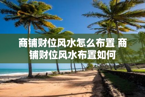 商铺财位风水怎么布置 商铺财位风水布置如何