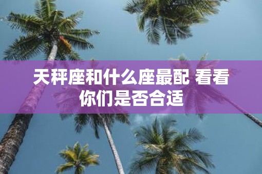 天秤座和什么座最配 看看你们是否合适