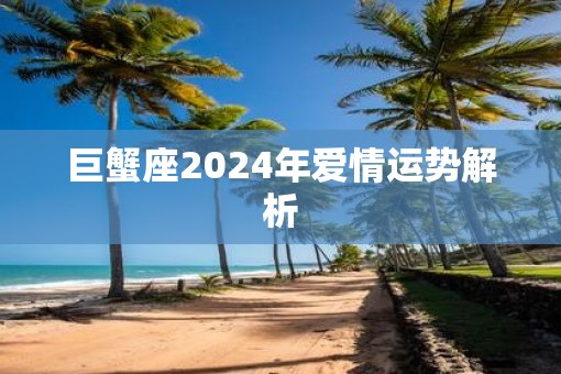巨蟹座2025年爱情运势解析 巨蟹座2025年爱情运势解析