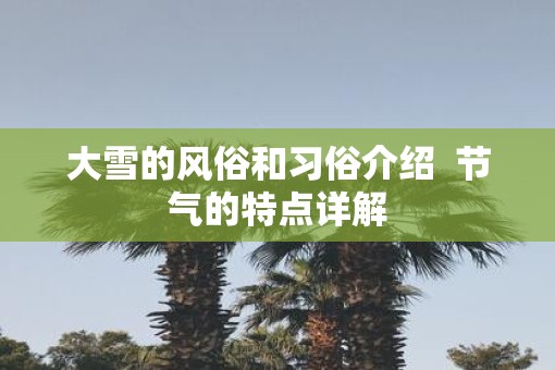 大雪的风俗和习俗介绍  节气的特点详解