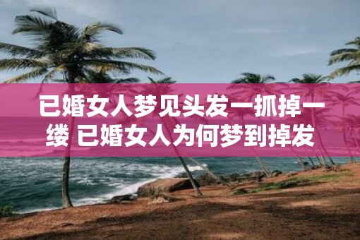 已婚女人梦见头发一抓掉一缕 已婚女人为何梦到掉发