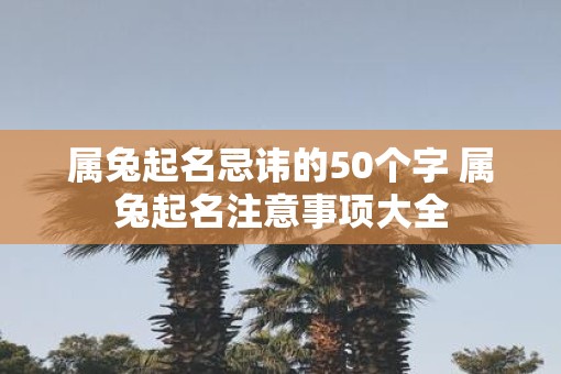 属兔起名忌讳的50个字 属兔起名注意事项大全