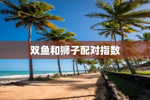 双鱼和狮子配对指数