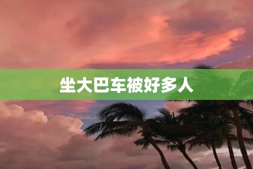 坐大巴车被好多人