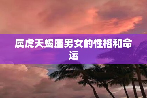 属虎天蝎座男女的性格和命运