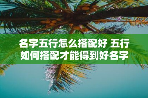 名字五行怎么搭配好 五行如何搭配才能得到好名字
