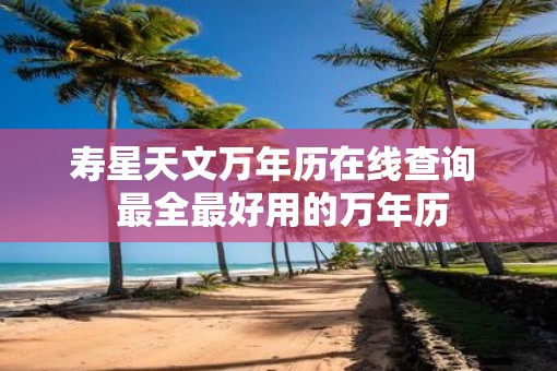 寿星天文万年历在线查询  最全最好用的万年历