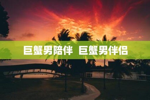 巨蟹男陪伴  巨蟹男伴侣