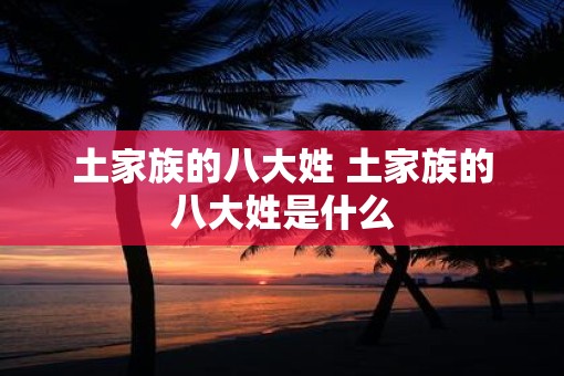 土家族的八大姓 土家族的八大姓是什么