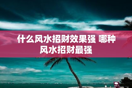 什么风水招财效果强 哪种风水招财最强
