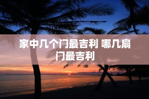 家中几个门最吉利 哪几扇门最吉利