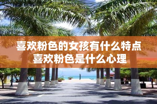 喜欢粉色的女孩有什么特点 喜欢粉色是什么心理