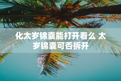 化太岁锦囊能打开看么 太岁锦囊可否拆开