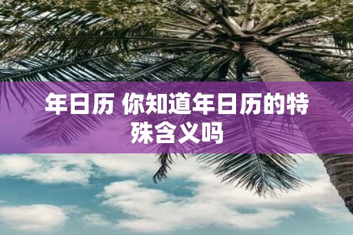 年日历 你知道年日历的特殊含义吗