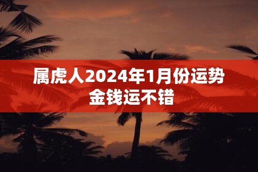 属虎人2025年1月份运势 金钱运不错