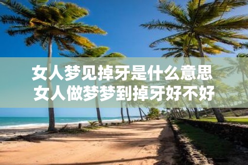 女人梦见掉牙是什么意思 女人做梦梦到掉牙好不好 女人梦见掉牙是什么意思 女人做梦梦到掉牙好不好