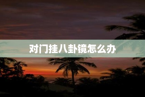 对门挂八卦镜怎么办