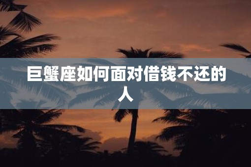 巨蟹座如何面对借钱不还的人