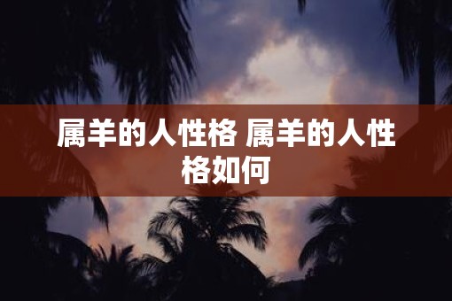 属羊的人性格 属羊的人性格如何