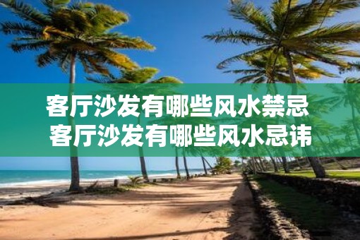 客厅沙发有哪些风水禁忌 客厅沙发有哪些风水忌讳