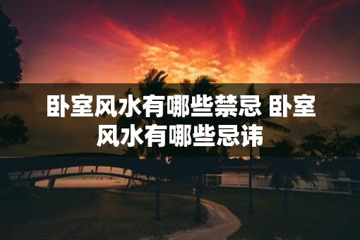 卧室风水有哪些禁忌 卧室风水有哪些忌讳