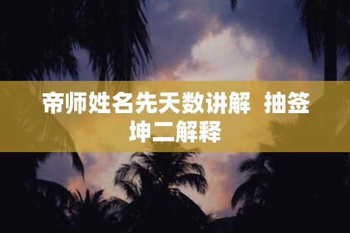 帝师姓名先天数讲解 抽签坤二解释 帝师姓名先天数讲解 抽签坤二解释