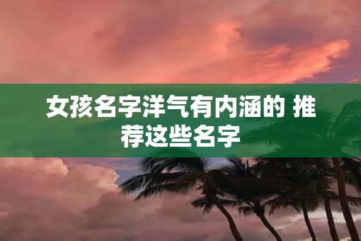 女孩名字洋气有内涵的 推荐这些名字