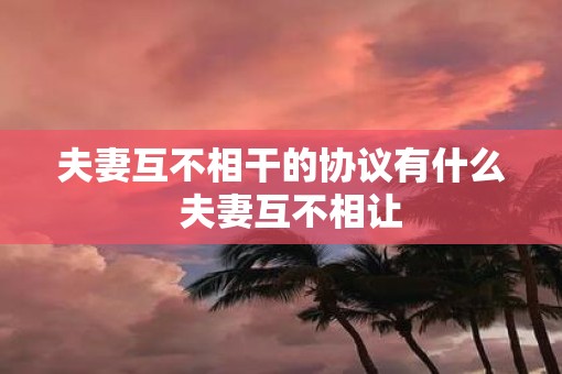 夫妻互不相干的协议有什么  夫妻互不相让