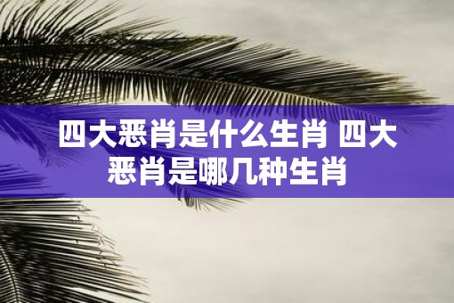 四大恶肖是什么生肖 四大恶肖是哪几种生肖