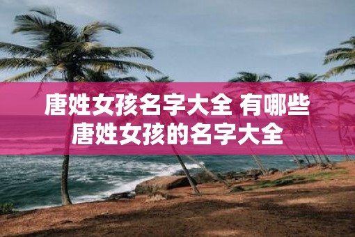唐姓女孩名字大全 有哪些唐姓女孩的名字大全