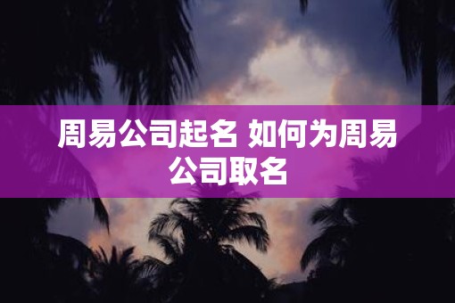 周易公司起名 如何为周易公司取名