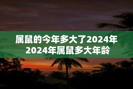 属鼠的今年多大了2025年 2025年属鼠多大年龄
