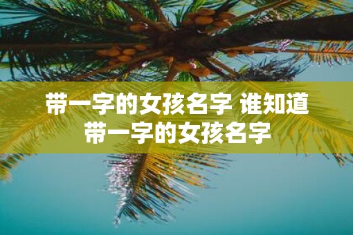带一字的女孩名字 谁知道带一字的女孩名字