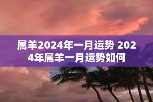 属羊2025年一月运势 2025年属羊一月运势如何